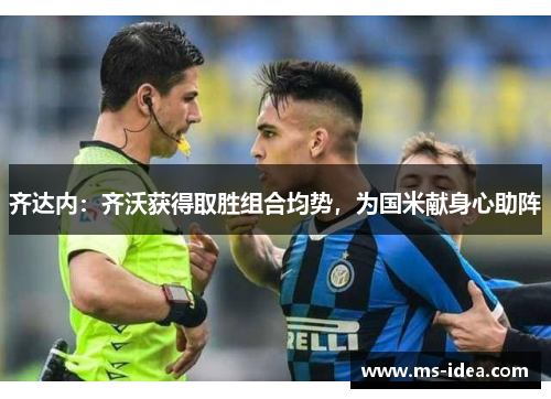 齐达内：齐沃获得取胜组合均势，为国米献身心助阵